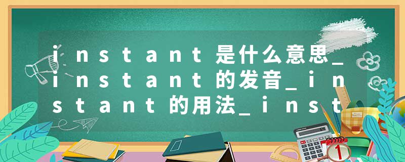 instant是什么意思_instant的发音_instant的用法_instant怎么记_instant翻译