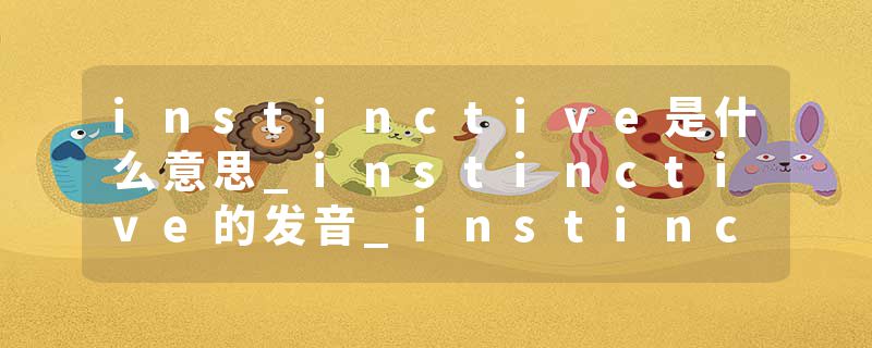 instinctive是什么意思_instinctive的发音_instinctive的用法_instinctive怎么记_instinctive翻译