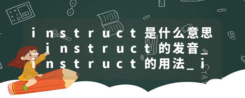 instruct是什么意思_instruct的发音_instruct的用法_instruct怎么记_instruct翻译