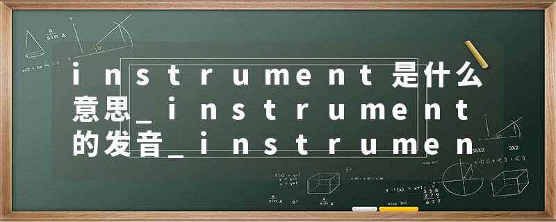 instrument是什么意思_instrument的发音_instrument的用法_instrument怎么记_instrument翻译