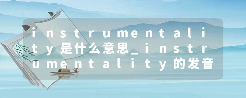 instrumentality是什么意思_instrumentality的发音_instrumentality的用法_instrumentality怎么记_instrumentality翻译