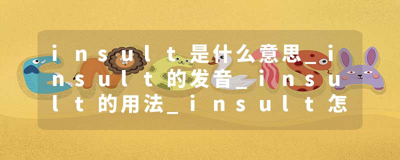 insult是什么意思_insult的发音_insult的用法_insult怎么记_insult翻译