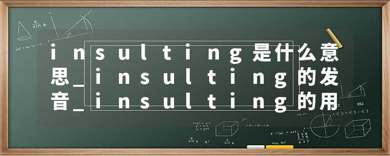 insulting是什么意思_insulting的发音_insulting的用法_insulting怎么记_insulting翻译