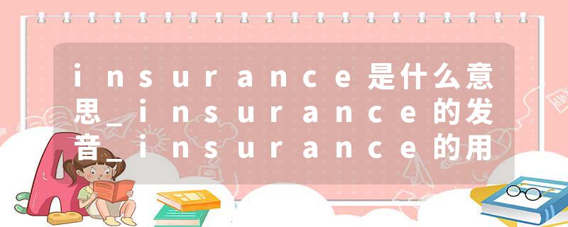 insurance是什么意思_insurance的发音_insurance的用法_insurance怎么记_insurance翻译