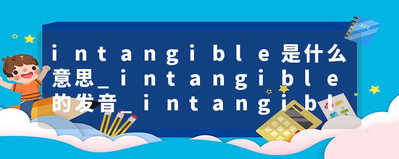 intangible是什么意思_intangible的发音_intangible的用法_intangible怎么记_intangible翻译