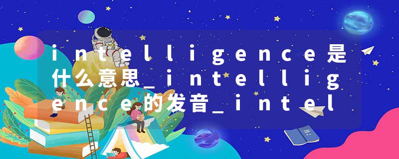 intelligence是什么意思_intelligence的发音_intelligence的用法_intelligence怎么记_intelligence翻译