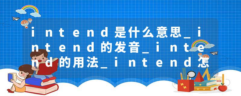 intend是什么意思_intend的发音_intend的用法_intend怎么记_intend翻译