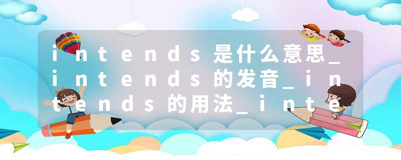intends是什么意思_intends的发音_intends的用法_intends怎么记_intends翻译