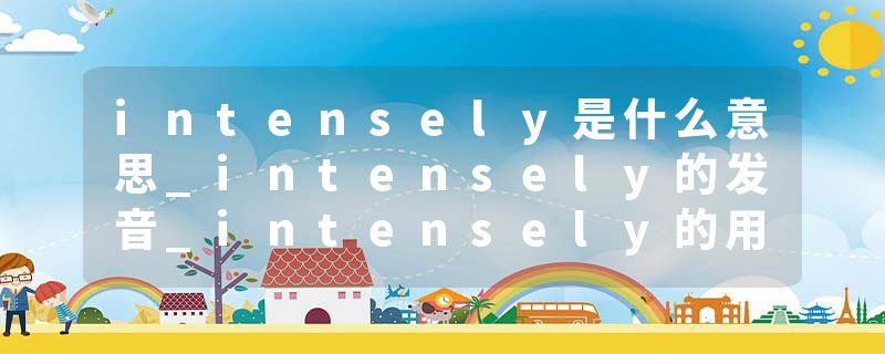 intensely是什么意思_intensely的发音_intensely的用法_intensely怎么记_intensely翻译