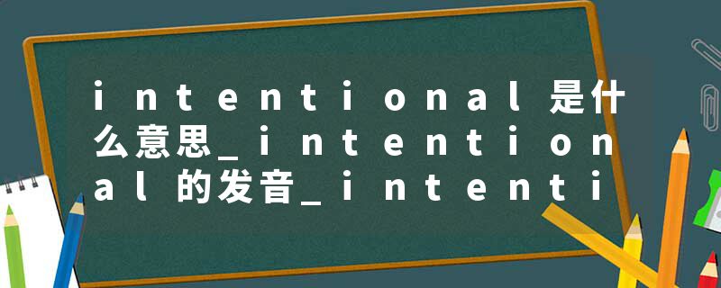 intentional是什么意思_intentional的发音_intentional的用法_intentional怎么记_intentional翻译