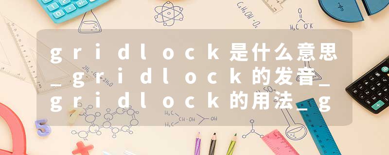 gridlock是什么意思_gridlock的发音_gridlock的用法_gridlock怎么记_gridlock翻译