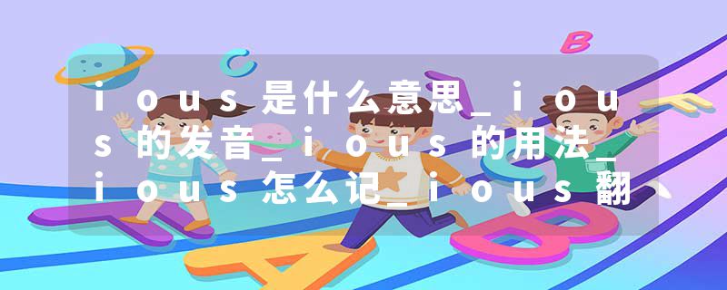 ious是什么意思_ious的发音_ious的用法_ious怎么记_ious翻译
