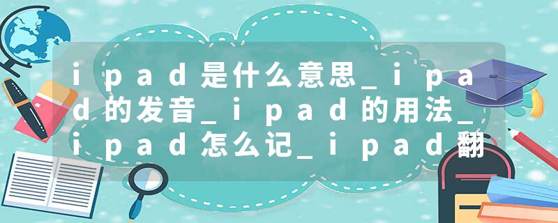 ipad是什么意思_ipad的发音_ipad的用法_ipad怎么记_ipad翻译
