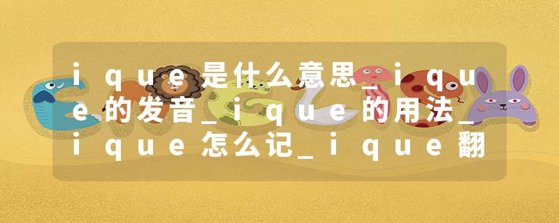 ique是什么意思_ique的发音_ique的用法_ique怎么记_ique翻译