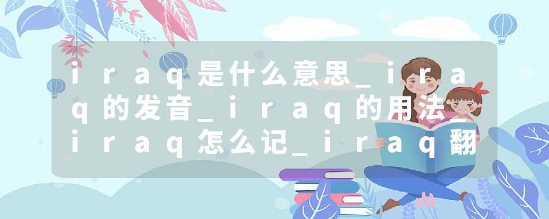 iraq是什么意思_iraq的发音_iraq的用法_iraq怎么记_iraq翻译