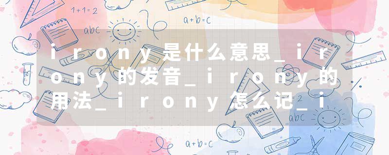 irony是什么意思_irony的发音_irony的用法_irony怎么记_irony翻译