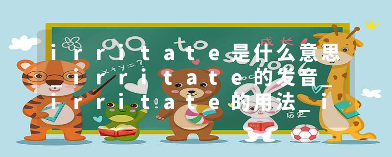 irritate是什么意思_irritate的发音_irritate的用法_irritate怎么记_irritate翻译