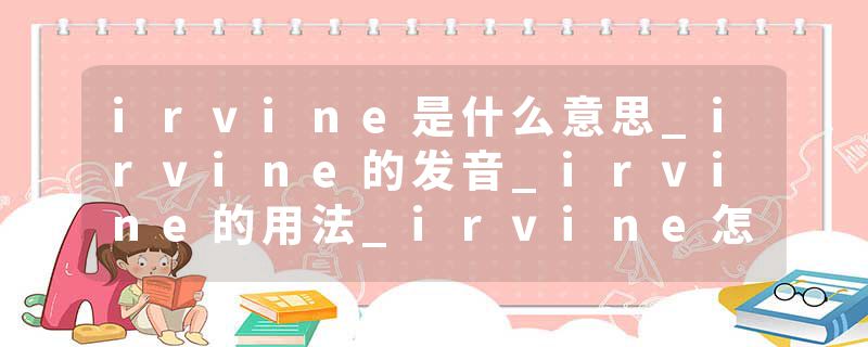 irvine是什么意思_irvine的发音_irvine的用法_irvine怎么记_irvine翻译
