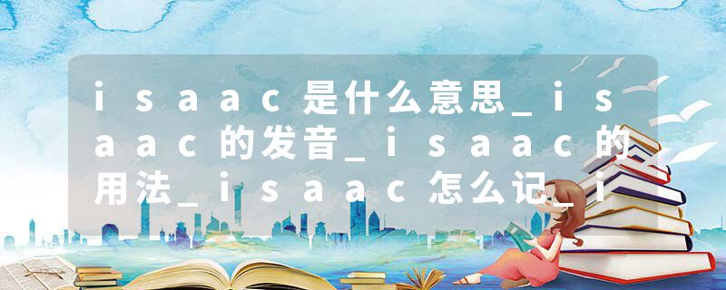 isaac是什么意思_isaac的发音_isaac的用法_isaac怎么记_isaac翻译