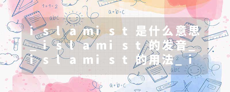 islamist是什么意思_islamist的发音_islamist的用法_islamist怎么记_islamist翻译
