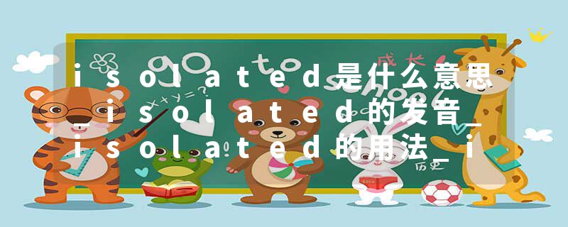 isolated是什么意思_isolated的发音_isolated的用法_isolated怎么记_isolated翻译