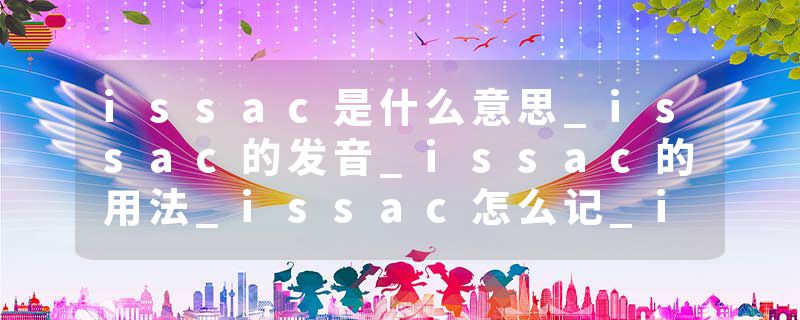 issac是什么意思_issac的发音_issac的用法_issac怎么记_issac翻译