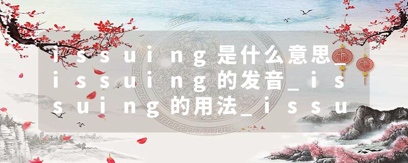 issuing是什么意思_issuing的发音_issuing的用法_issuing怎么记_issuing翻译