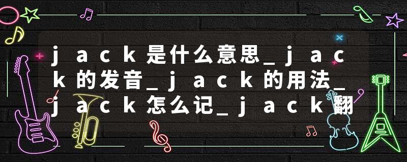 jack是什么意思_jack的发音_jack的用法_jack怎么记_jack翻译