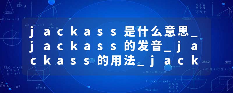 jackass是什么意思_jackass的发音_jackass的用法_jackass怎么记_jackass翻译