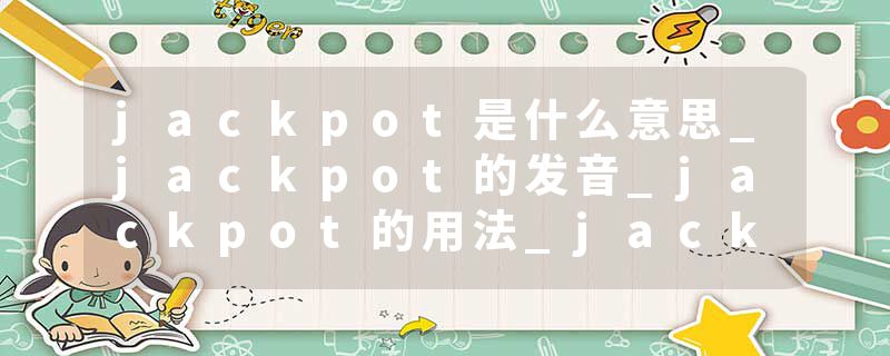jackpot是什么意思_jackpot的发音_jackpot的用法_jackpot怎么记_jackpot翻译