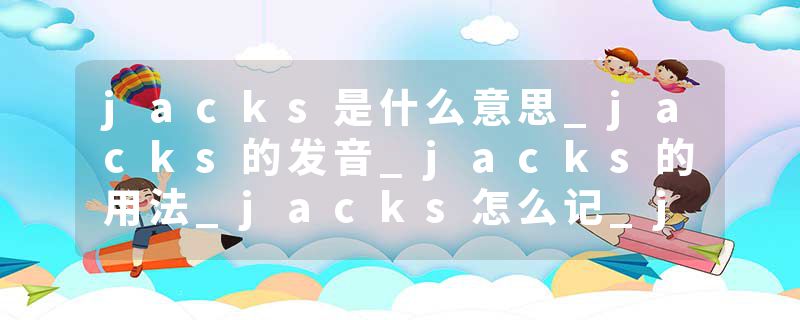 jacks是什么意思_jacks的发音_jacks的用法_jacks怎么记_jacks翻译