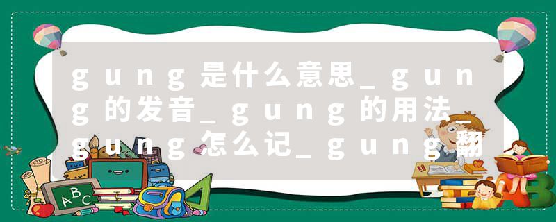 gung是什么意思_gung的发音_gung的用法_gung怎么记_gung翻译