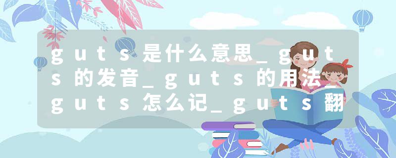guts是什么意思_guts的发音_guts的用法_guts怎么记_guts翻译