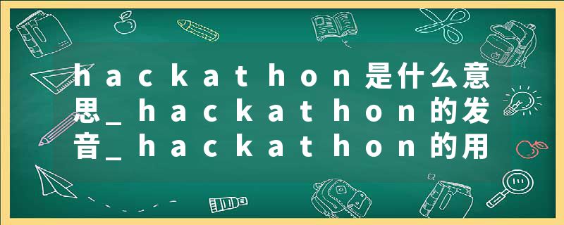 hackathon是什么意思_hackathon的发音_hackathon的用法_hackathon怎么记_hackathon翻译