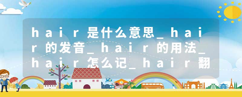 hair是什么意思_hair的发音_hair的用法_hair怎么记_hair翻译