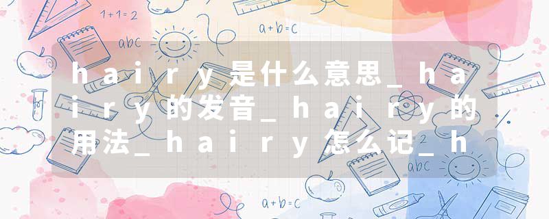 hairy是什么意思_hairy的发音_hairy的用法_hairy怎么记_hairy翻译