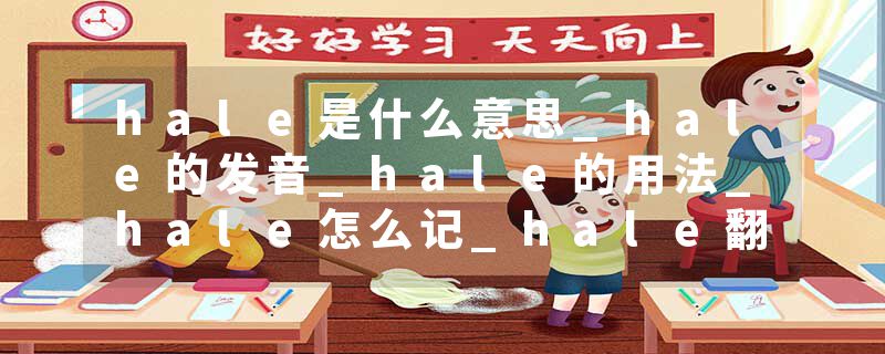 hale是什么意思_hale的发音_hale的用法_hale怎么记_hale翻译