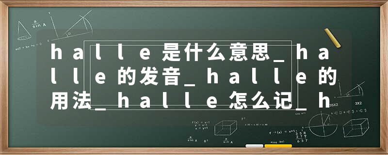 halle是什么意思_halle的发音_halle的用法_halle怎么记_halle翻译