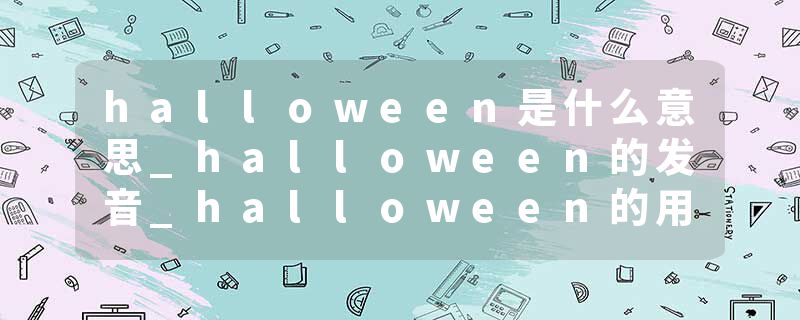 halloween是什么意思_halloween的发音_halloween的用法_halloween怎么记_halloween翻译