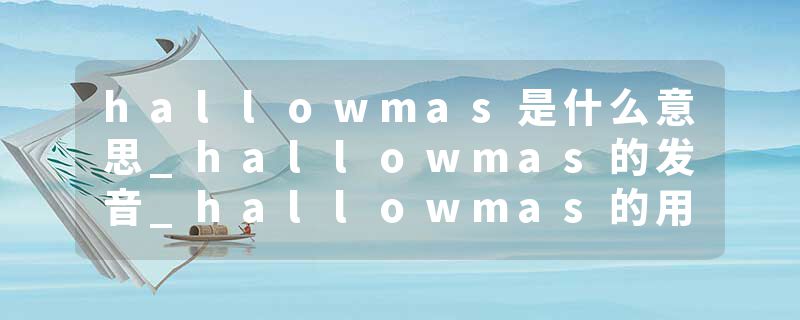 hallowmas是什么意思_hallowmas的发音_hallowmas的用法_hallowmas怎么记_hallowmas翻译