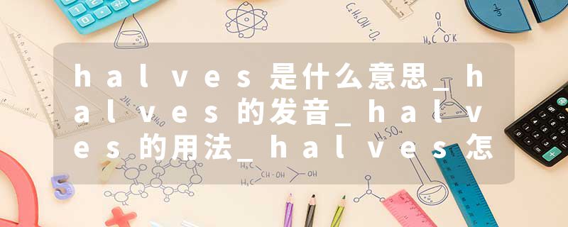 halves是什么意思_halves的发音_halves的用法_halves怎么记_halves翻译
