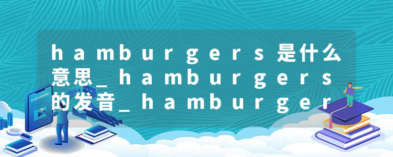 hamburgers是什么意思_hamburgers的发音_hamburgers的用法_hamburgers怎么记_hamburgers翻译
