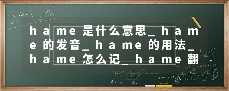 hame是什么意思_hame的发音_hame的用法_hame怎么记_hame翻译