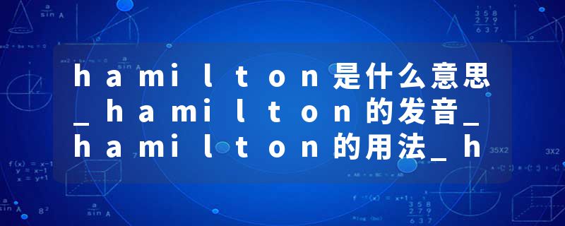 hamilton是什么意思_hamilton的发音_hamilton的用法_hamilton怎么记_hamilton翻译