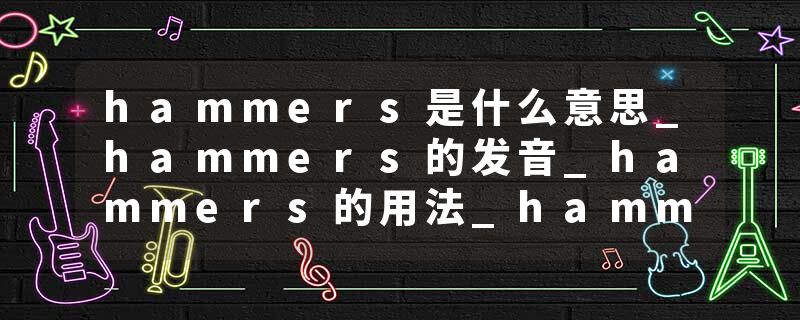 hammers是什么意思_hammers的发音_hammers的用法_hammers怎么记_hammers翻译