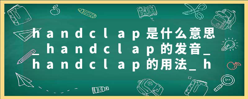 handclap是什么意思_handclap的发音_handclap的用法_handclap怎么记_handclap翻译