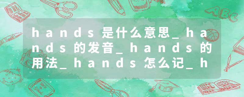 hands是什么意思_hands的发音_hands的用法_hands怎么记_hands翻译