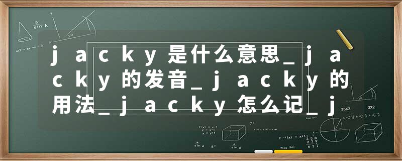 jacky是什么意思_jacky的发音_jacky的用法_jacky怎么记_jacky翻译