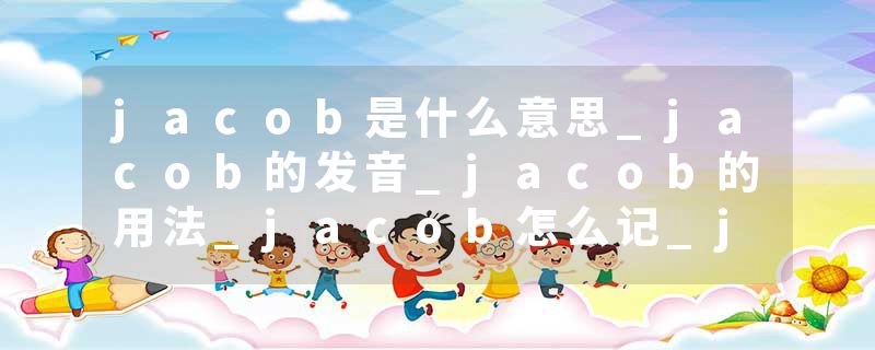 jacob是什么意思_jacob的发音_jacob的用法_jacob怎么记_jacob翻译