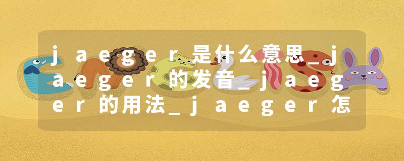 jaeger是什么意思_jaeger的发音_jaeger的用法_jaeger怎么记_jaeger翻译